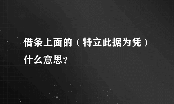 借条上面的（特立此据为凭）什么意思？