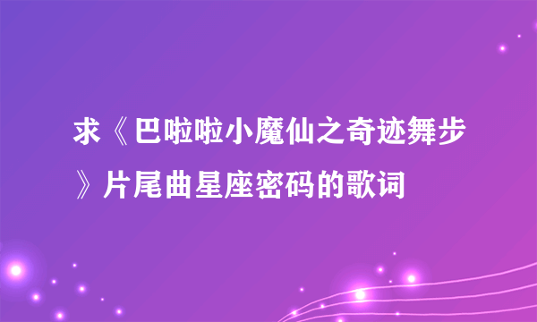 求《巴啦啦小魔仙之奇迹舞步》片尾曲星座密码的歌词