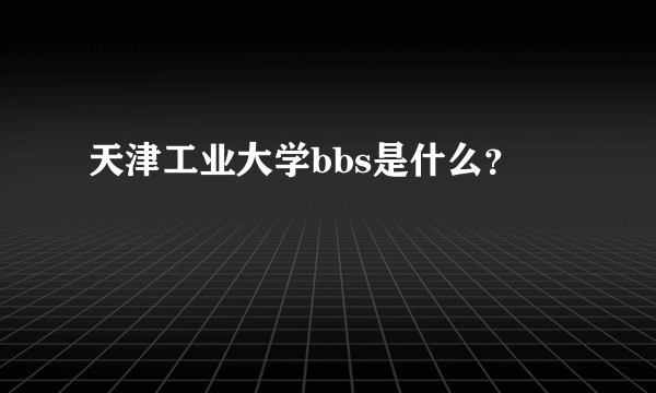 天津工业大学bbs是什么？