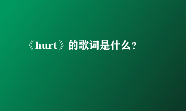 《hurt》的歌词是什么？