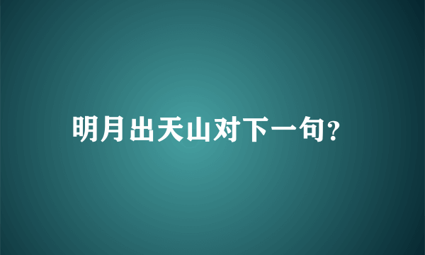 明月出天山对下一句？