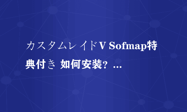 カスタムレイドV Sofmap特典付き 如何安装？ 全部日文+乱码 安装的时候弹出一个框框也看不懂