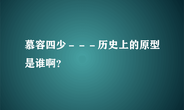 慕容四少－－－历史上的原型是谁啊？