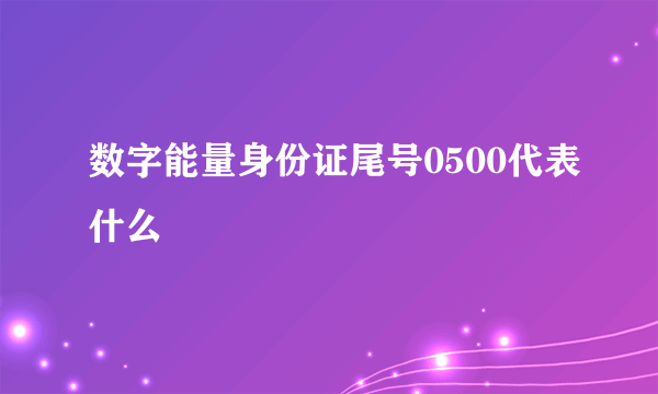 数字能量身份证尾号0500代表什么