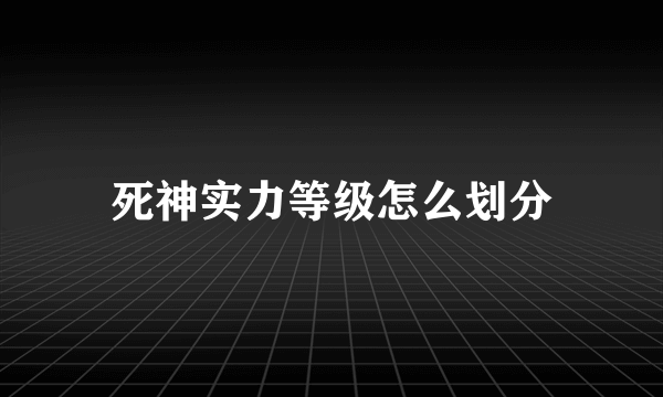 死神实力等级怎么划分