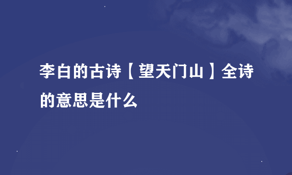 李白的古诗【望天门山】全诗的意思是什么