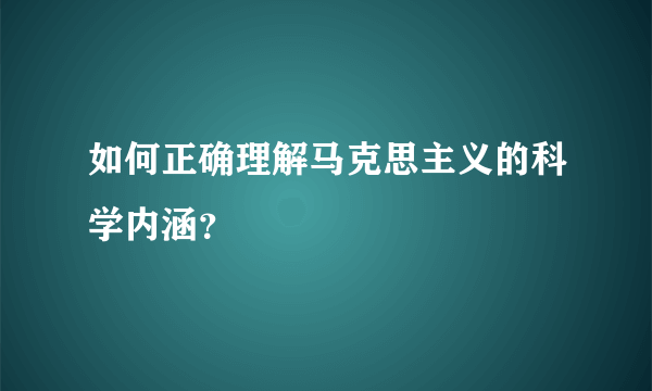 如何正确理解马克思主义的科学内涵？