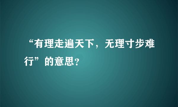 “有理走遍天下，无理寸步难行”的意思？