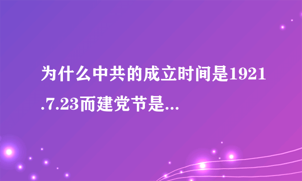 为什么中共的成立时间是1921.7.23而建党节是每年的7.1呢？拜托各位大神