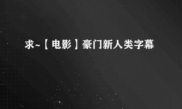 求~【电影】豪门新人类字幕