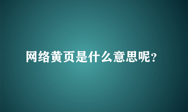 网络黄页是什么意思呢？