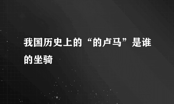 我国历史上的“的卢马”是谁的坐骑