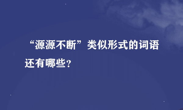 “源源不断”类似形式的词语还有哪些？