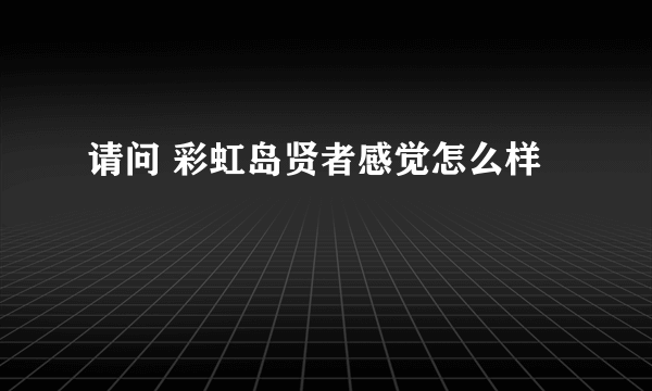 请问 彩虹岛贤者感觉怎么样