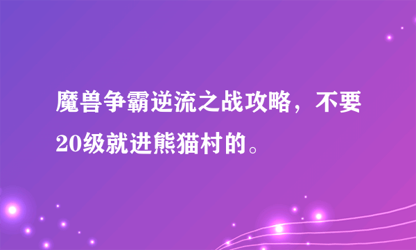 魔兽争霸逆流之战攻略，不要20级就进熊猫村的。