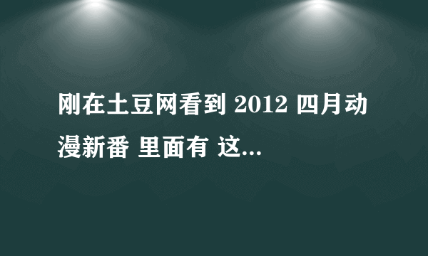 刚在土豆网看到 2012 四月动漫新番 里面有 这个是僵尸吗 难道 4月会出第二季？ 0 0 没看写的具体日子