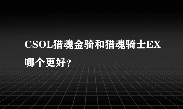 CSOL猎魂金骑和猎魂骑士EX哪个更好？