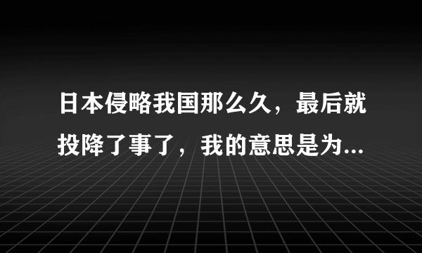 日本侵略我国那么久，最后就投降了事了，我的意思是为什么不准日本投降呢？