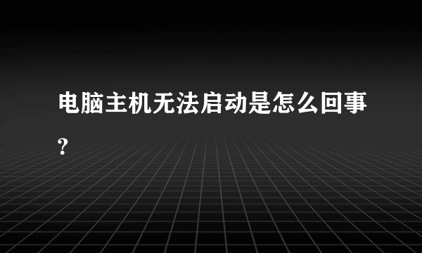 电脑主机无法启动是怎么回事？