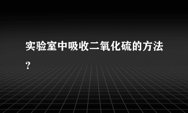 实验室中吸收二氧化硫的方法？