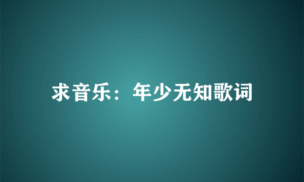 求音乐：年少无知歌词