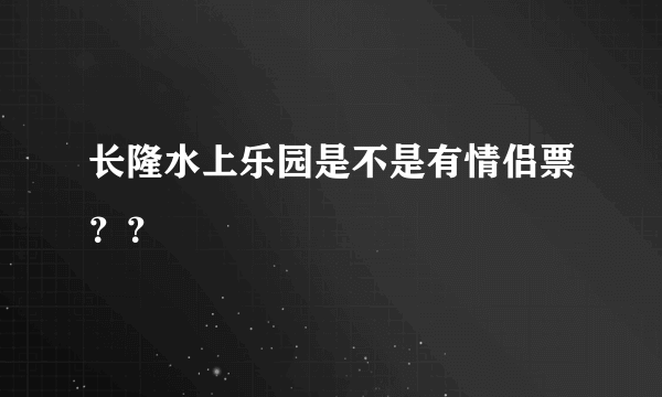 长隆水上乐园是不是有情侣票？？