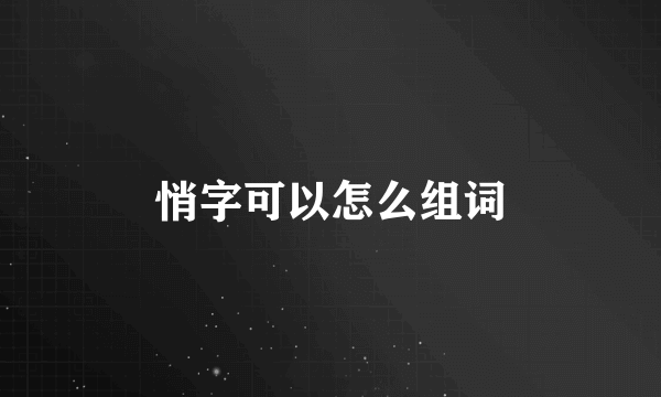 悄字可以怎么组词