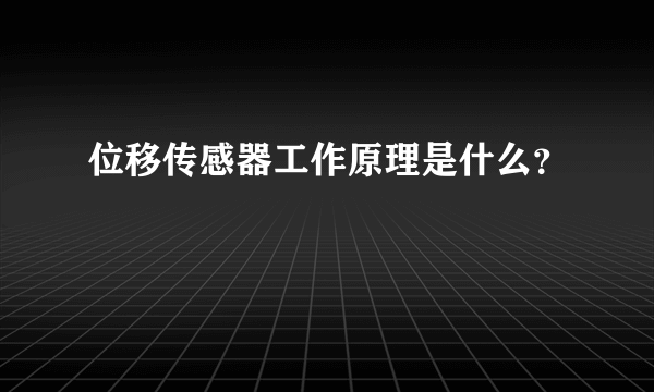 位移传感器工作原理是什么？