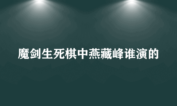 魔剑生死棋中燕藏峰谁演的