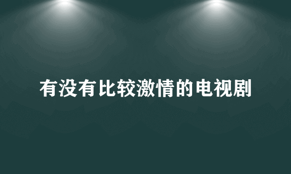 有没有比较激情的电视剧