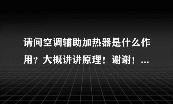 请问空调辅助加热器是什么作用？大概讲讲原理！谢谢！想了解一下，麻烦了！