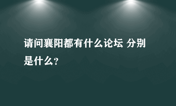 请问襄阳都有什么论坛 分别是什么？