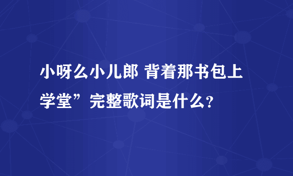 小呀么小儿郎 背着那书包上学堂”完整歌词是什么？