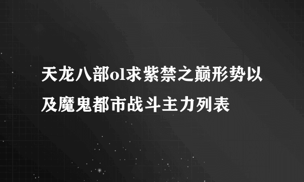 天龙八部ol求紫禁之巅形势以及魔鬼都市战斗主力列表