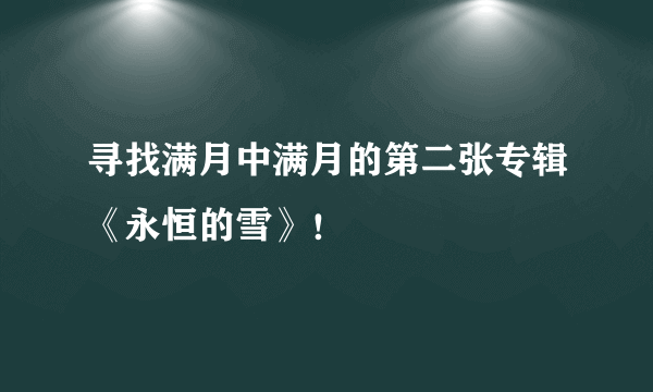 寻找满月中满月的第二张专辑《永恒的雪》！