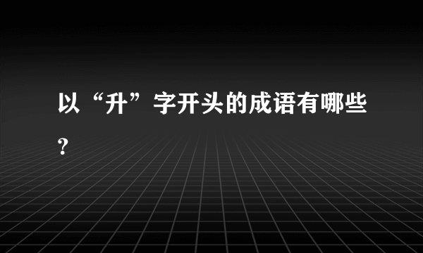 以“升”字开头的成语有哪些？