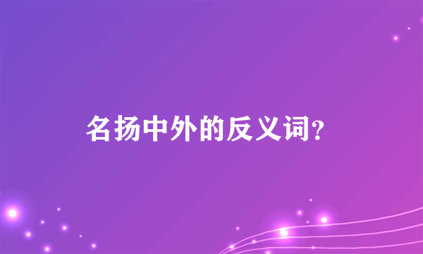 名扬中外的反义词？