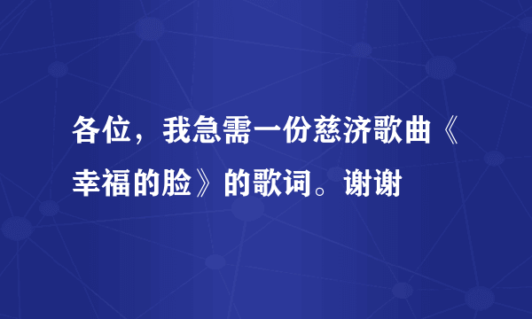 各位，我急需一份慈济歌曲《幸福的脸》的歌词。谢谢