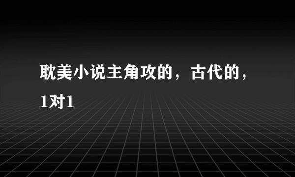 耽美小说主角攻的，古代的，1对1