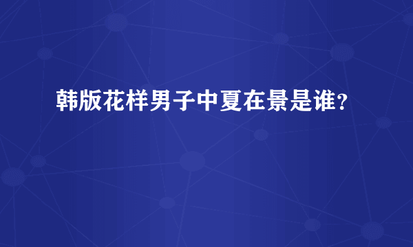 韩版花样男子中夏在景是谁？