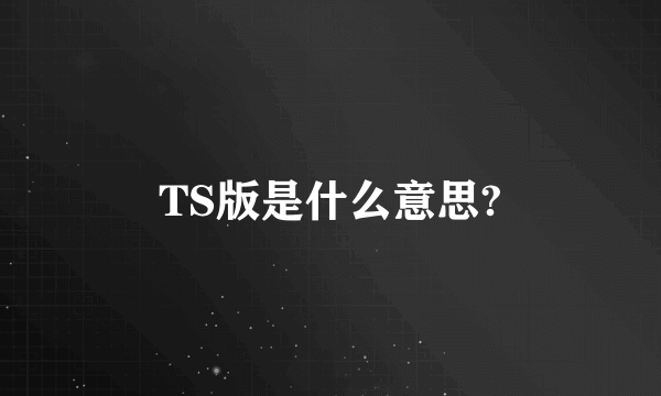 TS版是什么意思?