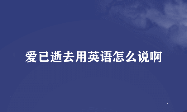 爱已逝去用英语怎么说啊