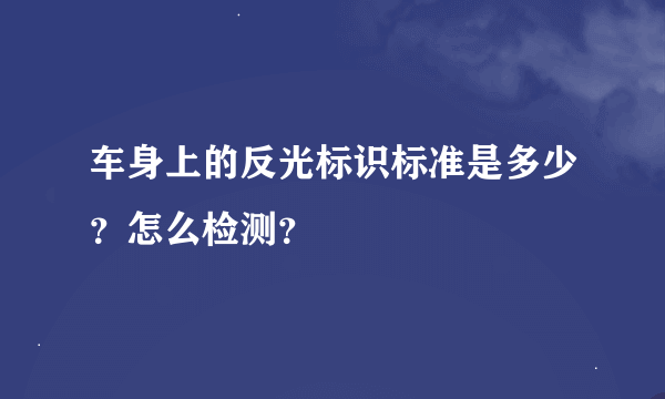 车身上的反光标识标准是多少？怎么检测？