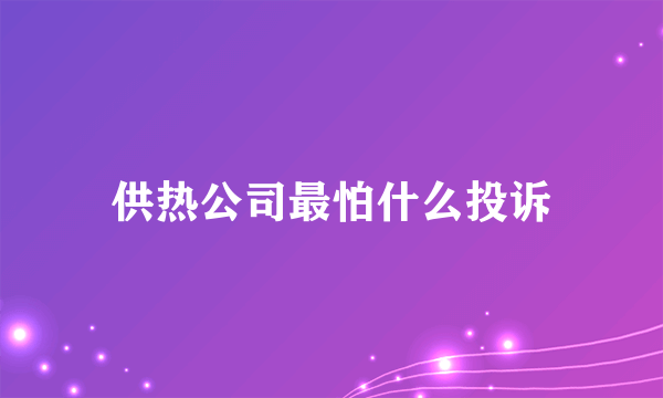 供热公司最怕什么投诉