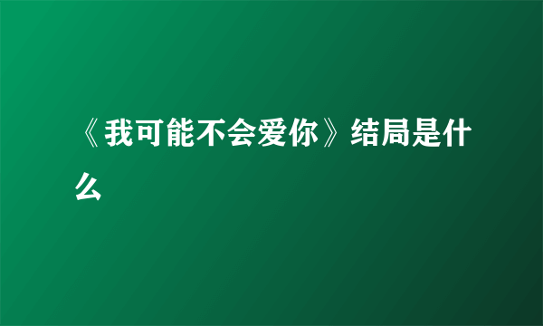 《我可能不会爱你》结局是什么