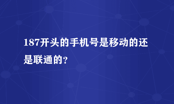 187开头的手机号是移动的还是联通的？