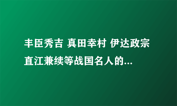 丰臣秀吉 真田幸村 伊达政宗 直江兼续等战国名人的真实身高