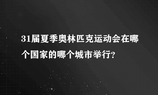 31届夏季奥林匹克运动会在哪个国家的哪个城市举行？