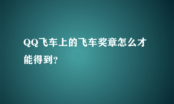 QQ飞车上的飞车奖章怎么才能得到？