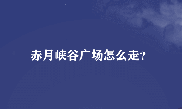 赤月峡谷广场怎么走？